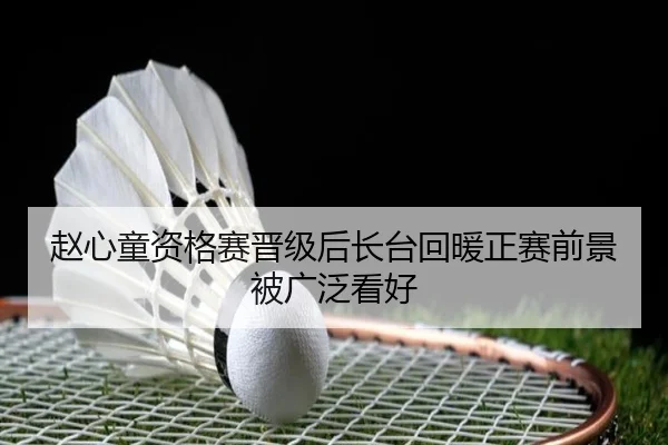 赵心童资格赛晋级后长台回暖正赛前景被广泛看好