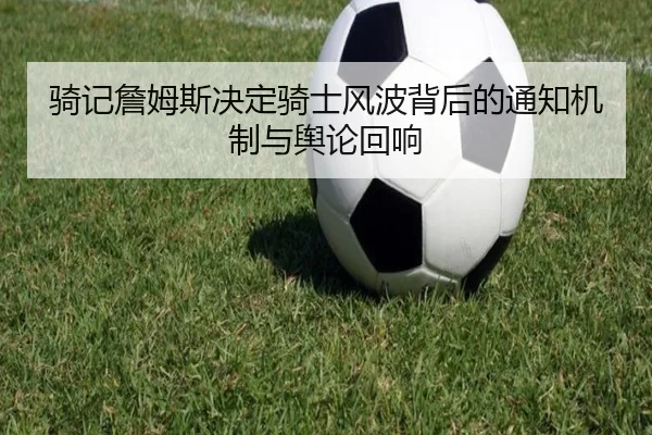 骑记詹姆斯决定骑士风波背后的通知机制与舆论回响