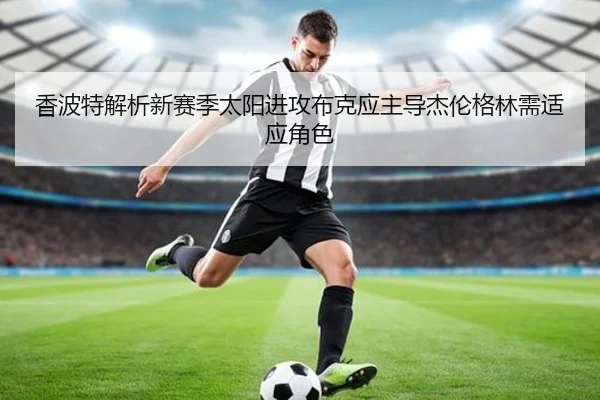 香波特解析新赛季太阳进攻布克应主导杰伦格林需适应角色