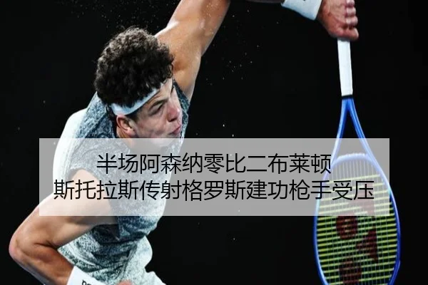 半场阿森纳零比二布莱顿 斯托拉斯传射格罗斯建功枪手受压（bet365app）
